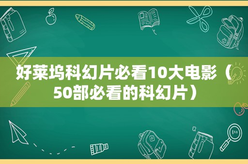 好莱坞科幻片必看10大电影（50部必看的科幻片）