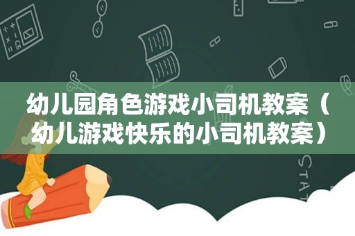 幼儿园角色游戏小司机教案（幼儿游戏快乐的小司机教案）