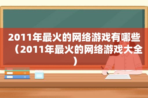 2011年最火的网络游戏有哪些（2011年最火的网络游戏大全）