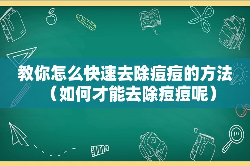 教你怎么快速去除痘痘的方法（如何才能去除痘痘呢）