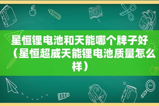 星恒锂电池和天能哪个牌子好（星恒超威天能锂电池质量怎么样）