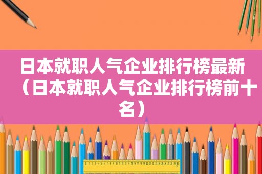 日本就职人气企业排行榜最新（日本就职人气企业排行榜前十名）