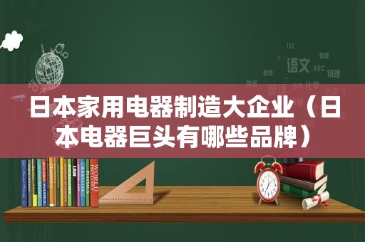 日本家用电器制造大企业（日本电器巨头有哪些品牌）