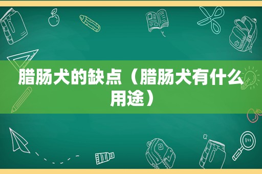 腊肠犬的缺点（腊肠犬有什么用途）