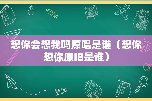 想你会想我吗原唱是谁（想你想你原唱是谁）