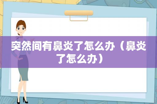 突然间有鼻炎了怎么办（鼻炎了怎么办）