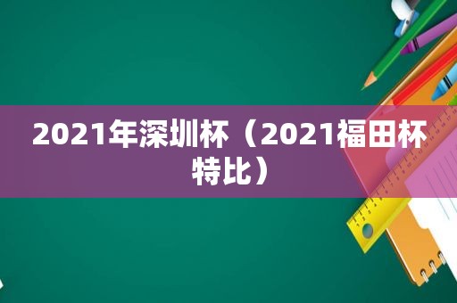 2021年深圳杯（2021福田杯特比）  第1张