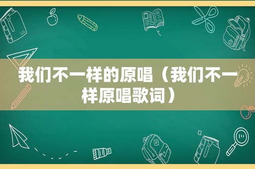 我们不一样的原唱（我们不一样原唱歌词）