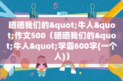 晒晒我们的"牛人"作文500（晒晒我们的"牛人"学霸600字(一个人)）