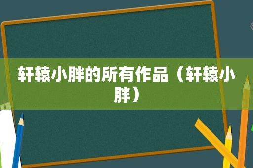 轩辕小胖的所有作品（轩辕小胖）