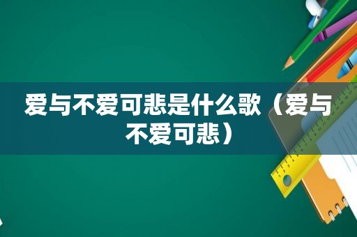 爱与不爱可悲是什么歌（爱与不爱可悲）