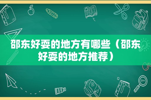 邵东好耍的地方有哪些（邵东好耍的地方推荐）