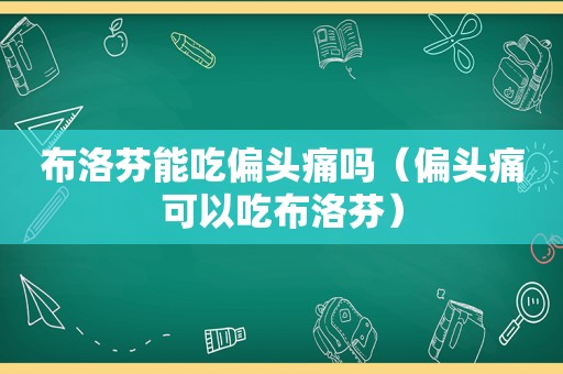 布洛芬能吃偏头痛吗（偏头痛可以吃布洛芬）