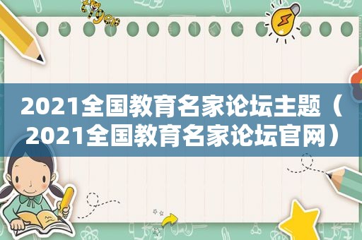 2021全国教育名家论坛主题（2021全国教育名家论坛官网）