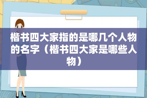 楷书四大家指的是哪几个人物的名字（楷书四大家是哪些人物）