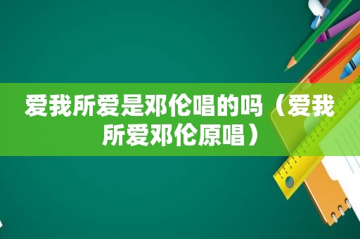 爱我所爱是邓伦唱的吗（爱我所爱邓伦原唱）