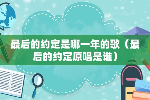 最后的约定是哪一年的歌（最后的约定原唱是谁）