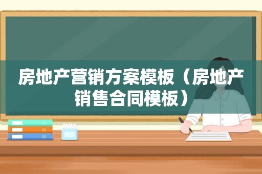 房地产营销方案模板（房地产销售合同模板）