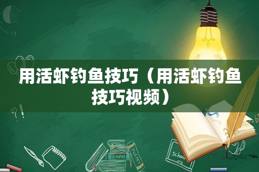 用活虾钓鱼技巧（用活虾钓鱼技巧视频）