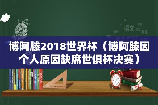 博阿滕2018世界杯（博阿滕因个人原因缺席世俱杯决赛）