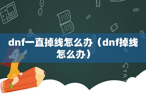 dnf一直掉线怎么办（dnf掉线怎么办）