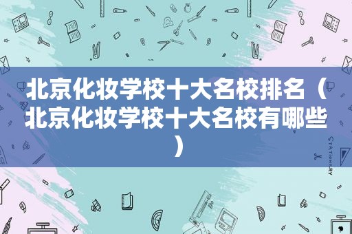 北京化妆学校十大名校排名（北京化妆学校十大名校有哪些）