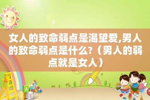 女人的致命弱点是渴望爱,男人的致命弱点是什么?（男人的弱点就是女人）