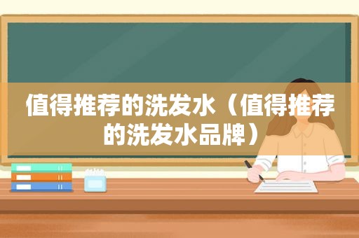 值得推荐的洗发水（值得推荐的洗发水品牌）