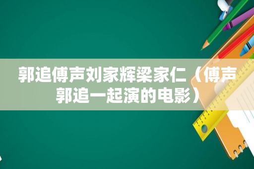 郭追傅声刘家辉梁家仁（傅声郭追一起演的电影）