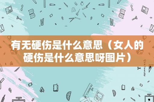 有无硬伤是什么意思（女人的硬伤是什么意思呀图片）