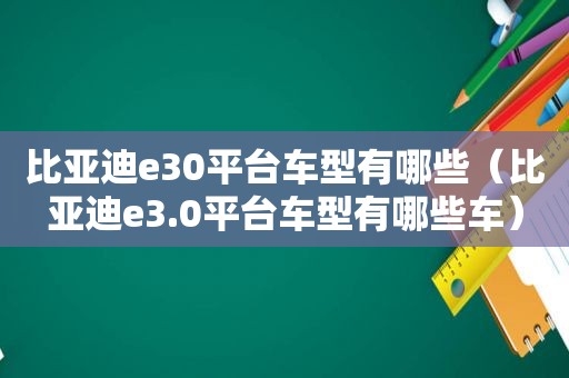 比亚迪e30平台车型有哪些（比亚迪e3.0平台车型有哪些车）