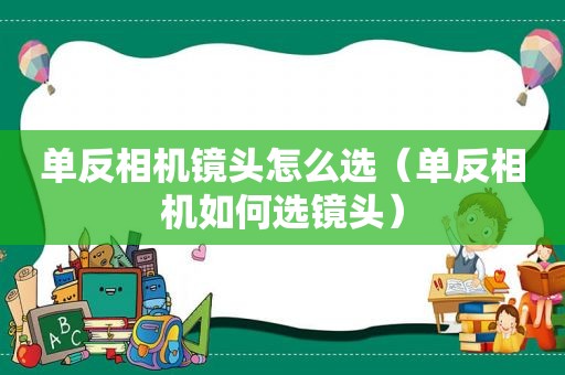 单反相机镜头怎么选（单反相机如何选镜头）