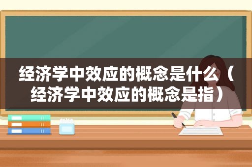 经济学中效应的概念是什么（经济学中效应的概念是指）