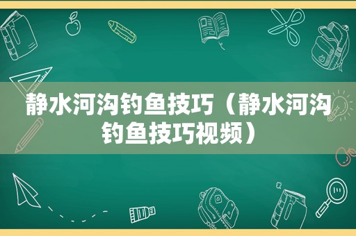 静水河沟钓鱼技巧（静水河沟钓鱼技巧视频）