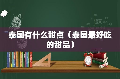 泰国有什么甜点（泰国最好吃的甜品）