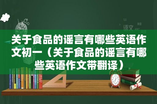 关于食品的谣言有哪些英语作文初一（关于食品的谣言有哪些英语作文带翻译）