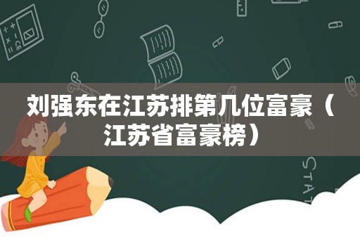 刘强东在江苏排第几位富豪（江苏省富豪榜）