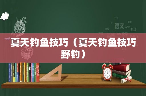 夏天钓鱼技巧（夏天钓鱼技巧野钓）