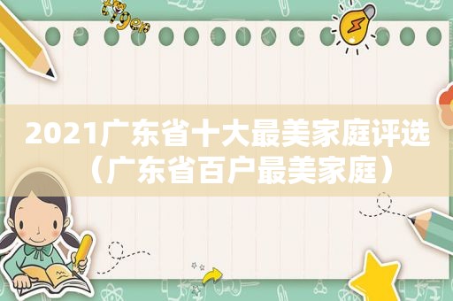 2021广东省十大最美家庭评选（广东省百户最美家庭）