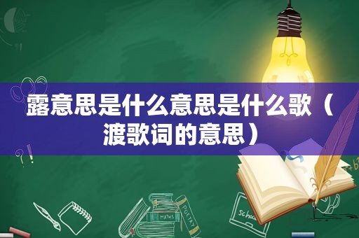 露意思是什么意思是什么歌（渡歌词的意思）