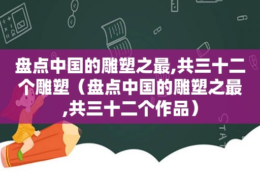 盘点中国的雕塑之最,共三十二个雕塑（盘点中国的雕塑之最,共三十二个作品）