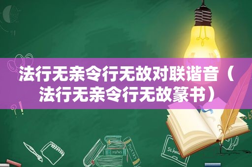 法行无亲令行无故对联谐音（法行无亲令行无故篆书）