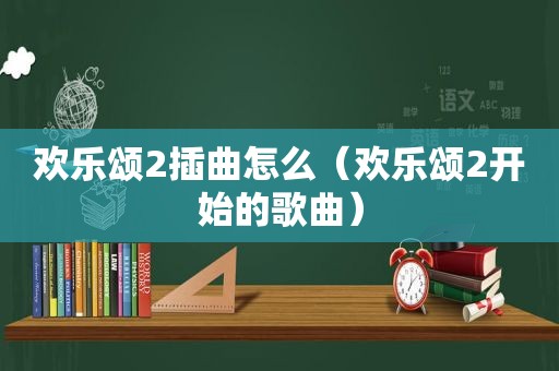 欢乐颂2插曲怎么（欢乐颂2开始的歌曲）