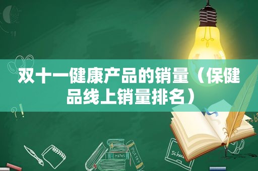 双十一健康产品的销量（保健品线上销量排名）