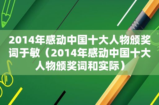 2014年感动中国十大人物颁奖词于敏（2014年感动中国十大人物颁奖词和实际）