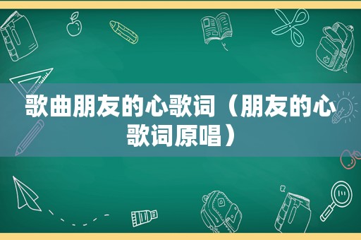 歌曲朋友的心歌词（朋友的心歌词原唱）