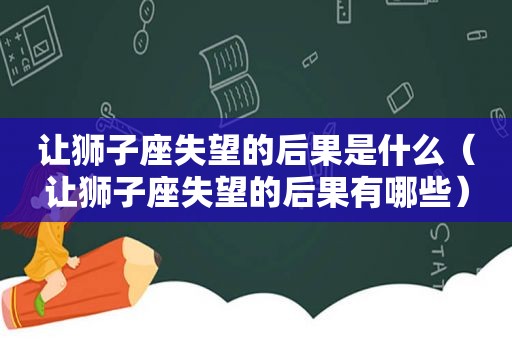 让狮子座失望的后果是什么（让狮子座失望的后果有哪些）