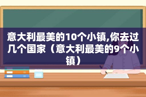 意大利最美的10个小镇,你去过几个国家（意大利最美的9个小镇）