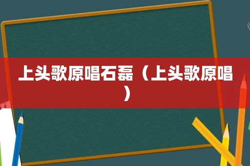 上头歌原唱石磊（上头歌原唱）