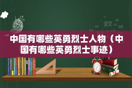 中国有哪些英勇烈士人物（中国有哪些英勇烈士事迹）